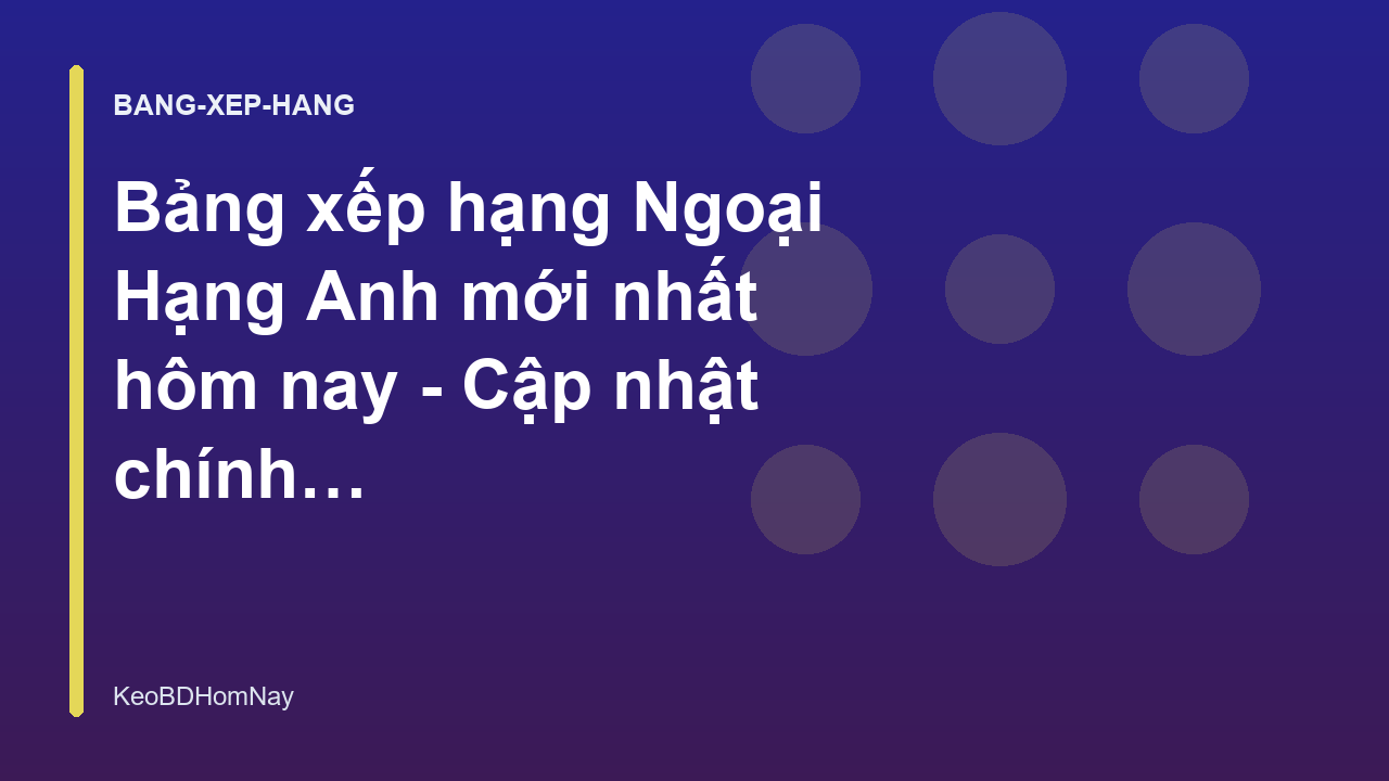 Bảng xếp hạng Ngoại Hạng Anh mới nhất hôm nay - Cập nhật chính xác
