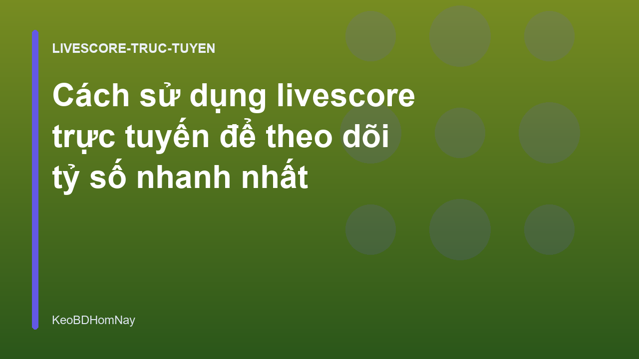 Cách sử dụng livescore trực tuyến để theo dõi tỷ số nhanh nhất