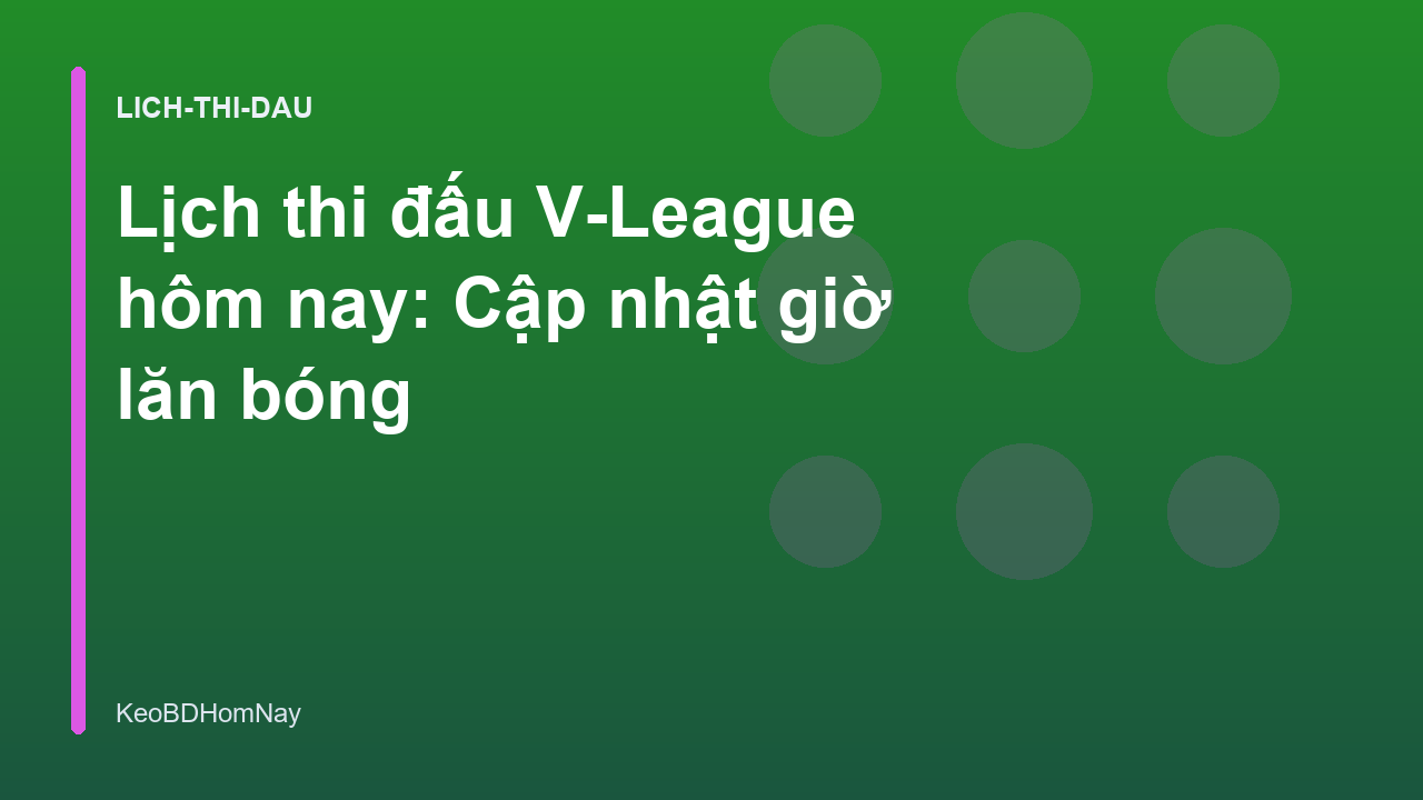 Lịch thi đấu V-League hôm nay: Cập nhật giờ lăn bóng